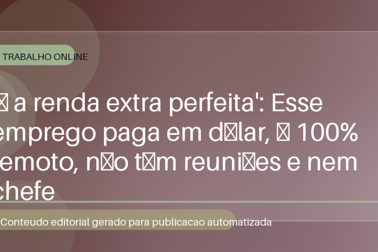 'É a renda extra perfeita': Esse emprego paga em dólar, é 100% remoto, não têm reuniões e nem chefe